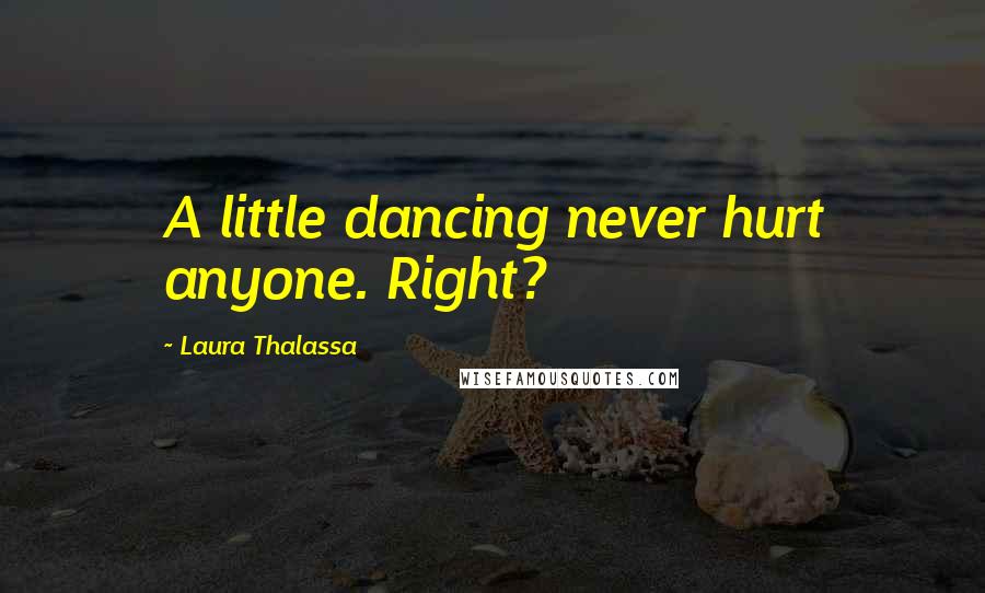 Laura Thalassa Quotes: A little dancing never hurt anyone. Right?
