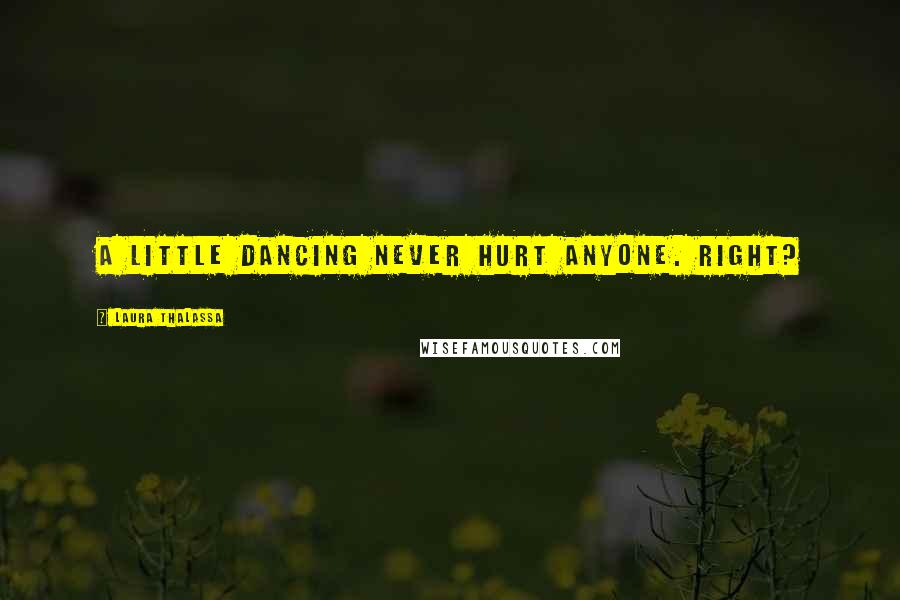 Laura Thalassa Quotes: A little dancing never hurt anyone. Right?