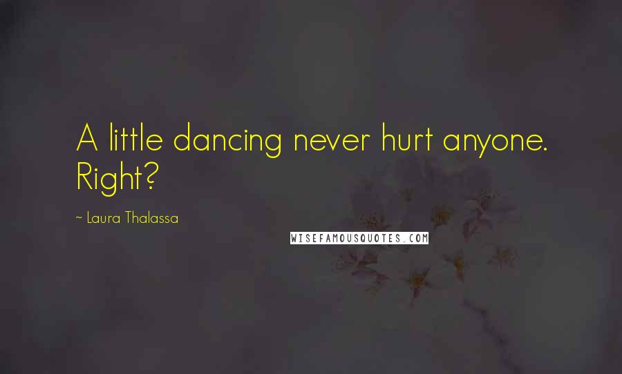 Laura Thalassa Quotes: A little dancing never hurt anyone. Right?