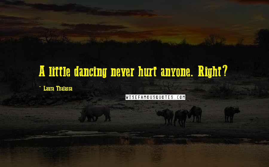 Laura Thalassa Quotes: A little dancing never hurt anyone. Right?