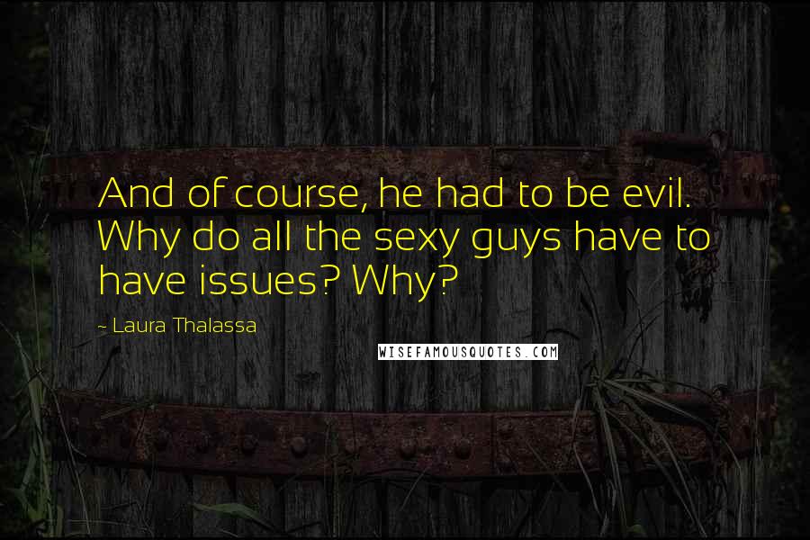 Laura Thalassa Quotes: And of course, he had to be evil. Why do all the sexy guys have to have issues? Why?