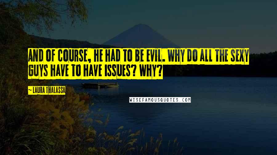 Laura Thalassa Quotes: And of course, he had to be evil. Why do all the sexy guys have to have issues? Why?