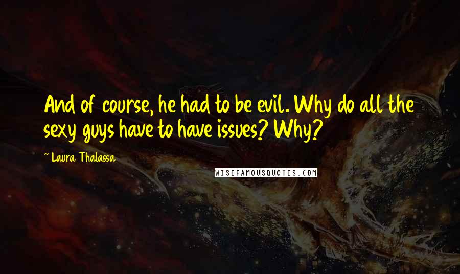Laura Thalassa Quotes: And of course, he had to be evil. Why do all the sexy guys have to have issues? Why?