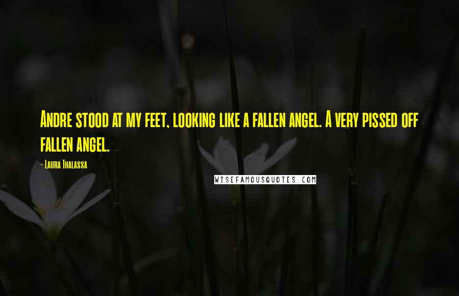 Laura Thalassa Quotes: Andre stood at my feet, looking like a fallen angel. A very pissed off fallen angel.