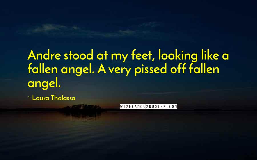 Laura Thalassa Quotes: Andre stood at my feet, looking like a fallen angel. A very pissed off fallen angel.