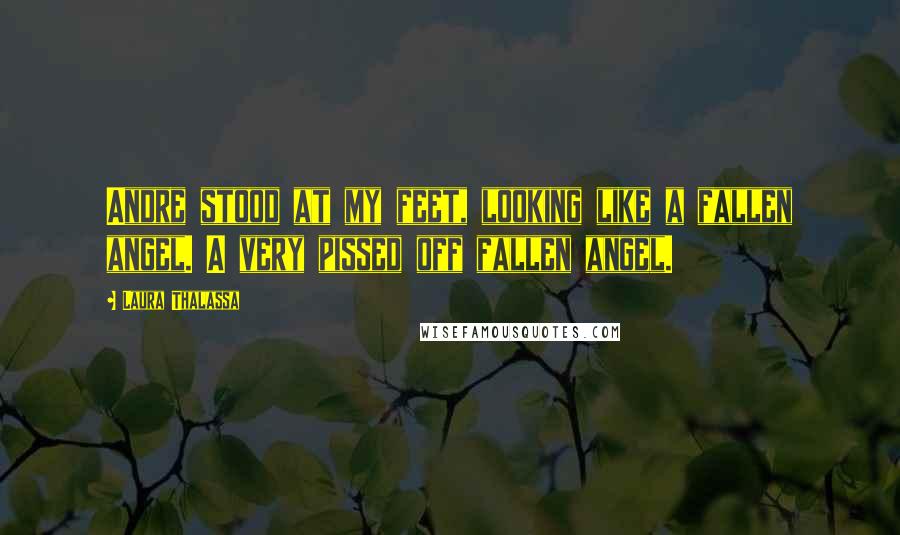 Laura Thalassa Quotes: Andre stood at my feet, looking like a fallen angel. A very pissed off fallen angel.