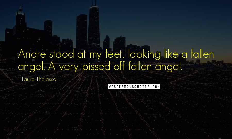 Laura Thalassa Quotes: Andre stood at my feet, looking like a fallen angel. A very pissed off fallen angel.
