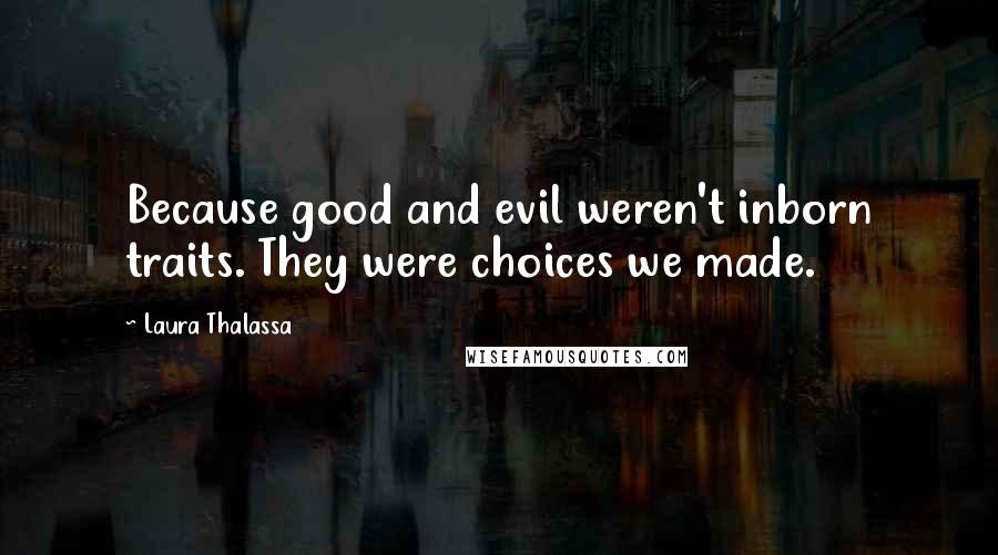 Laura Thalassa Quotes: Because good and evil weren't inborn traits. They were choices we made.