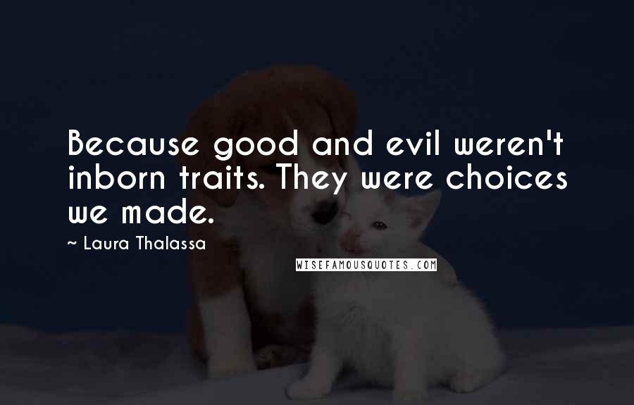 Laura Thalassa Quotes: Because good and evil weren't inborn traits. They were choices we made.