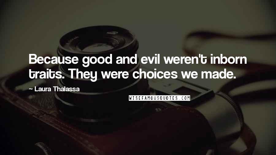 Laura Thalassa Quotes: Because good and evil weren't inborn traits. They were choices we made.