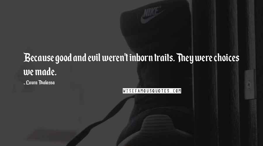 Laura Thalassa Quotes: Because good and evil weren't inborn traits. They were choices we made.