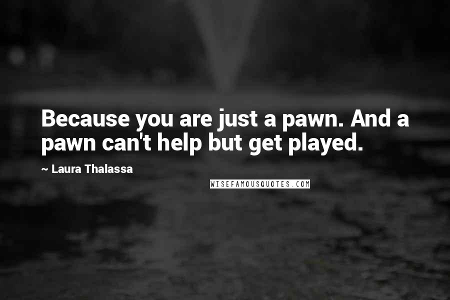 Laura Thalassa Quotes: Because you are just a pawn. And a pawn can't help but get played.