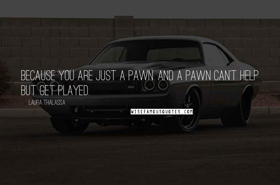 Laura Thalassa Quotes: Because you are just a pawn. And a pawn can't help but get played.