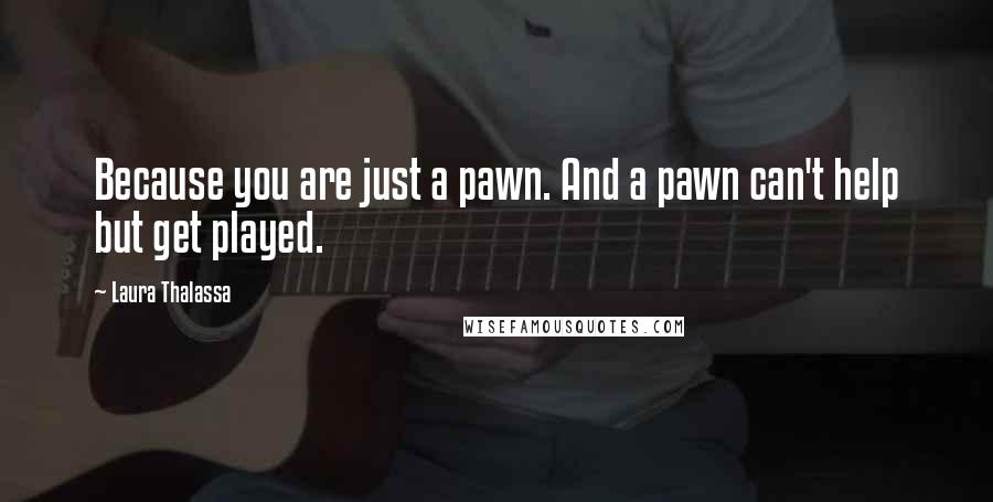 Laura Thalassa Quotes: Because you are just a pawn. And a pawn can't help but get played.