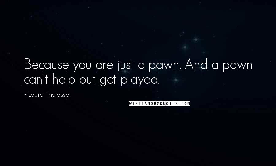 Laura Thalassa Quotes: Because you are just a pawn. And a pawn can't help but get played.