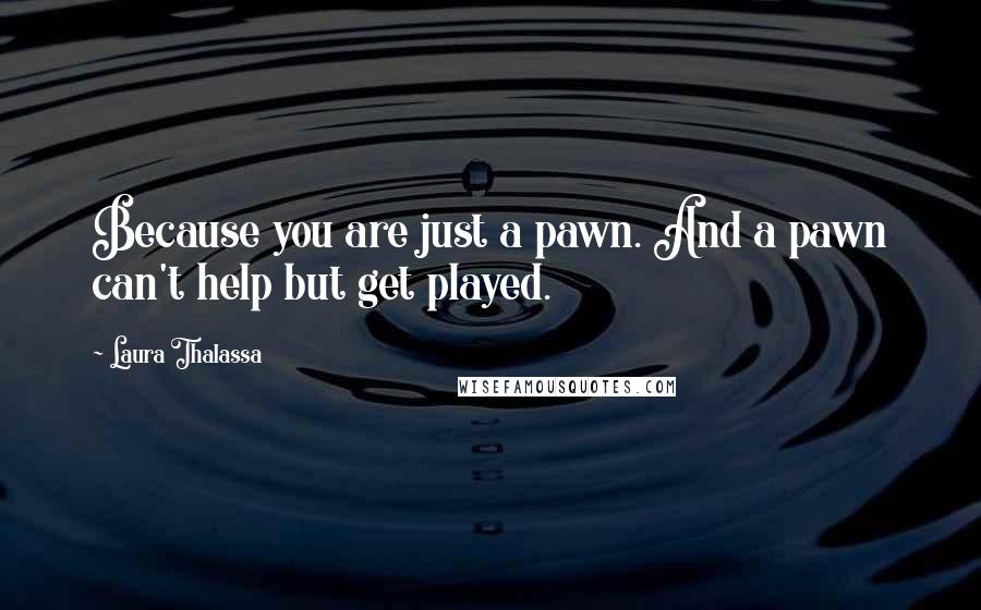 Laura Thalassa Quotes: Because you are just a pawn. And a pawn can't help but get played.