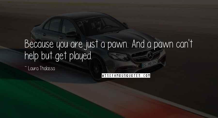 Laura Thalassa Quotes: Because you are just a pawn. And a pawn can't help but get played.