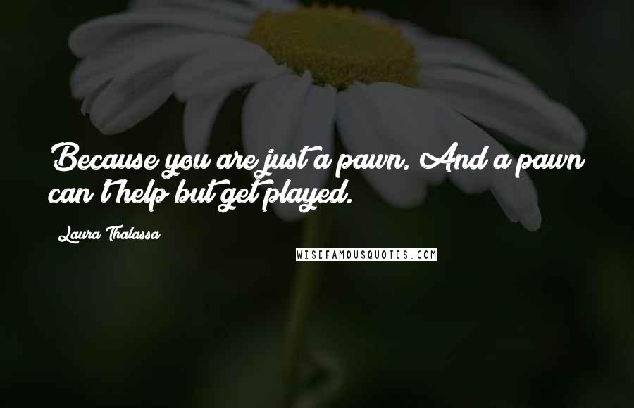 Laura Thalassa Quotes: Because you are just a pawn. And a pawn can't help but get played.