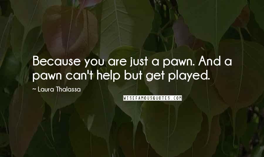 Laura Thalassa Quotes: Because you are just a pawn. And a pawn can't help but get played.
