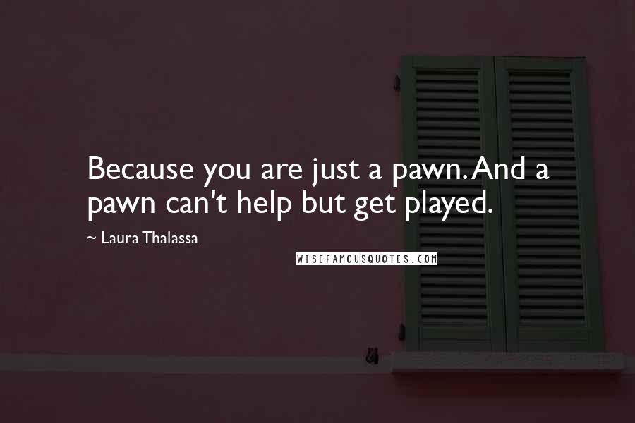 Laura Thalassa Quotes: Because you are just a pawn. And a pawn can't help but get played.