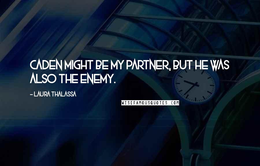 Laura Thalassa Quotes: Caden might be my partner, but he was also the enemy.