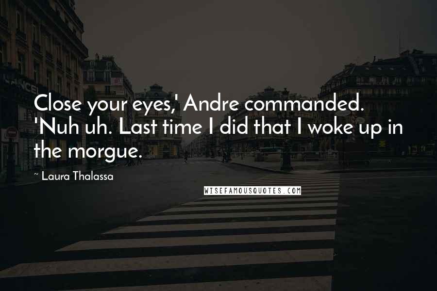 Laura Thalassa Quotes: Close your eyes,' Andre commanded. 'Nuh uh. Last time I did that I woke up in the morgue.