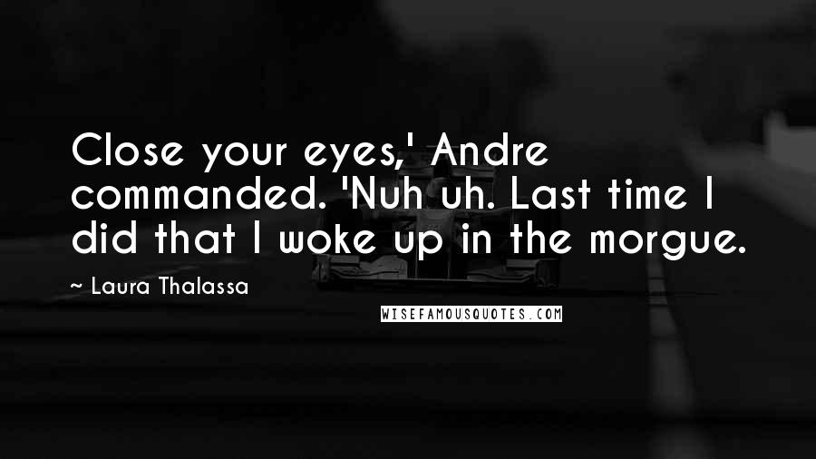 Laura Thalassa Quotes: Close your eyes,' Andre commanded. 'Nuh uh. Last time I did that I woke up in the morgue.