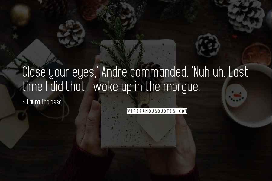 Laura Thalassa Quotes: Close your eyes,' Andre commanded. 'Nuh uh. Last time I did that I woke up in the morgue.