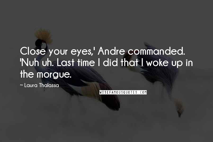 Laura Thalassa Quotes: Close your eyes,' Andre commanded. 'Nuh uh. Last time I did that I woke up in the morgue.