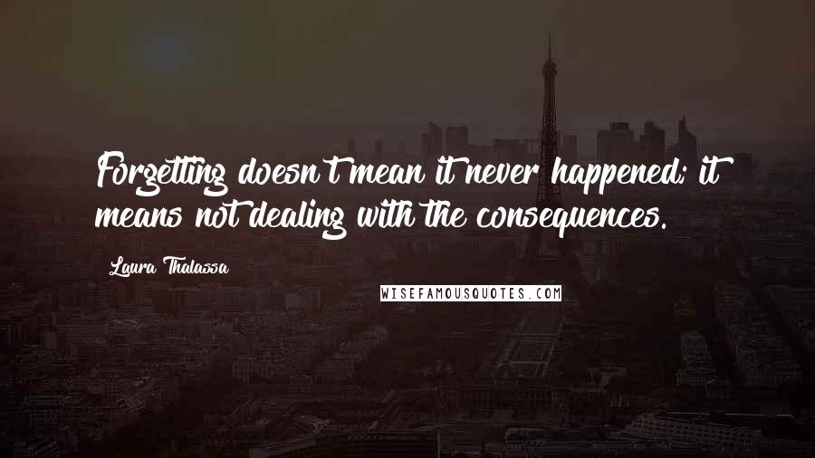 Laura Thalassa Quotes: Forgetting doesn't mean it never happened; it means not dealing with the consequences.
