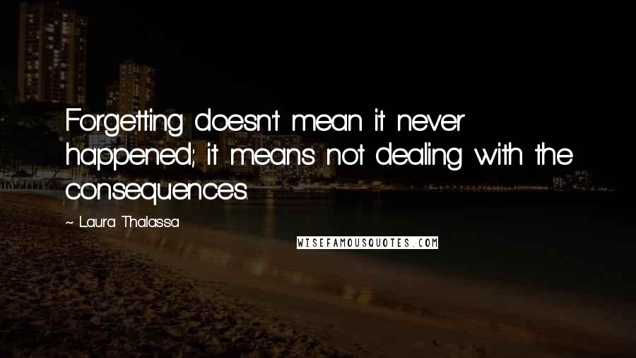 Laura Thalassa Quotes: Forgetting doesn't mean it never happened; it means not dealing with the consequences.