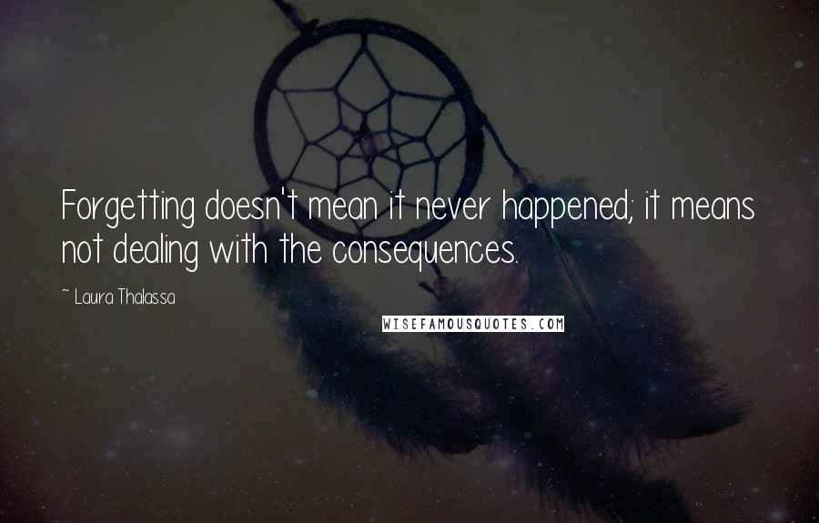 Laura Thalassa Quotes: Forgetting doesn't mean it never happened; it means not dealing with the consequences.