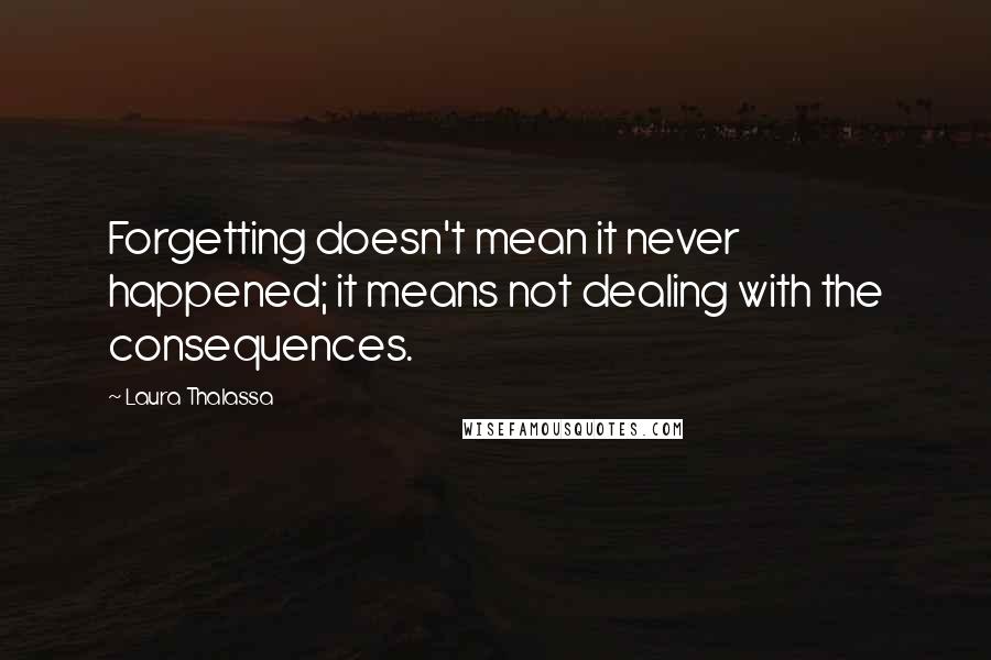 Laura Thalassa Quotes: Forgetting doesn't mean it never happened; it means not dealing with the consequences.