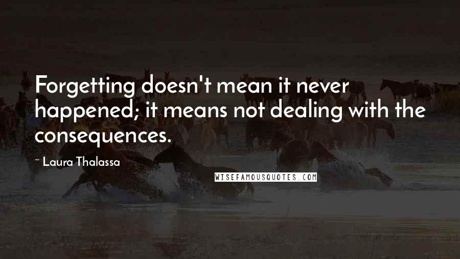 Laura Thalassa Quotes: Forgetting doesn't mean it never happened; it means not dealing with the consequences.