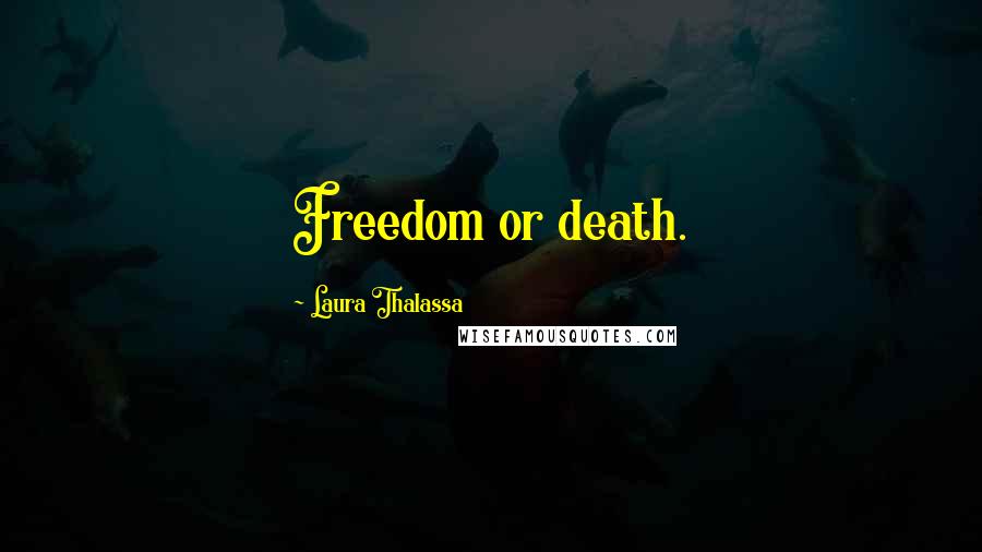 Laura Thalassa Quotes: Freedom or death.