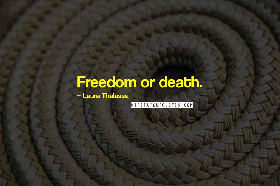 Laura Thalassa Quotes: Freedom or death.