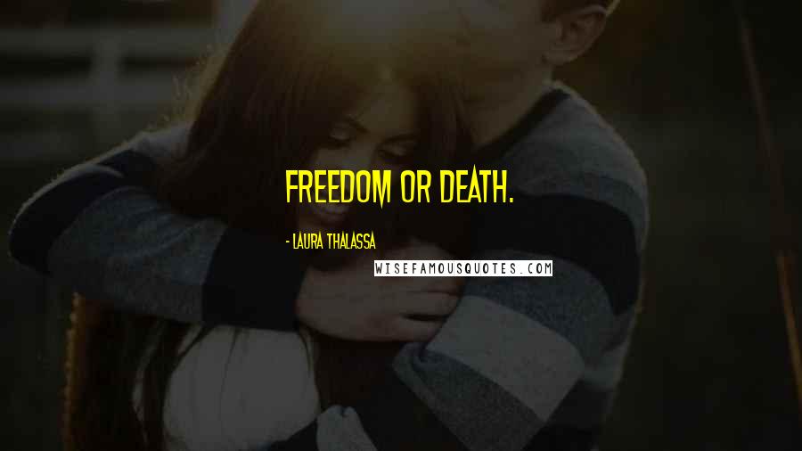 Laura Thalassa Quotes: Freedom or death.
