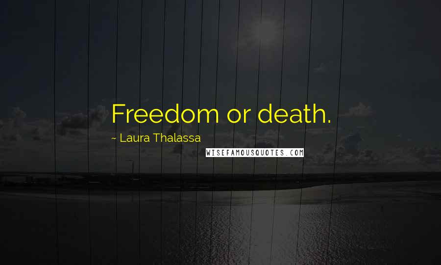 Laura Thalassa Quotes: Freedom or death.