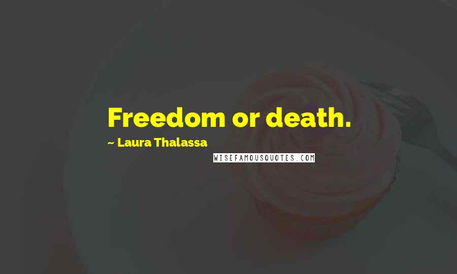 Laura Thalassa Quotes: Freedom or death.