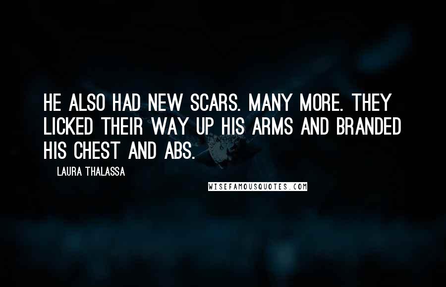 Laura Thalassa Quotes: He also had new scars. Many more. They licked their way up his arms and branded his chest and abs.