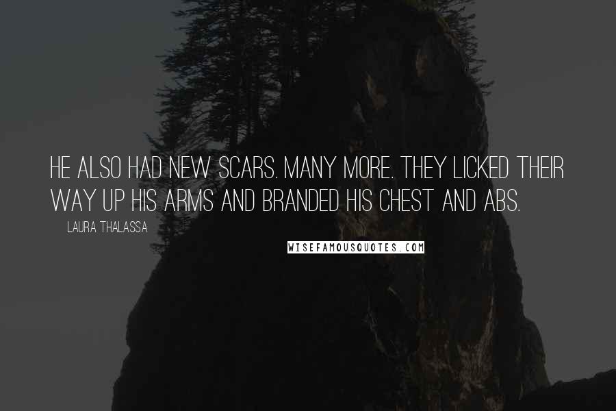 Laura Thalassa Quotes: He also had new scars. Many more. They licked their way up his arms and branded his chest and abs.