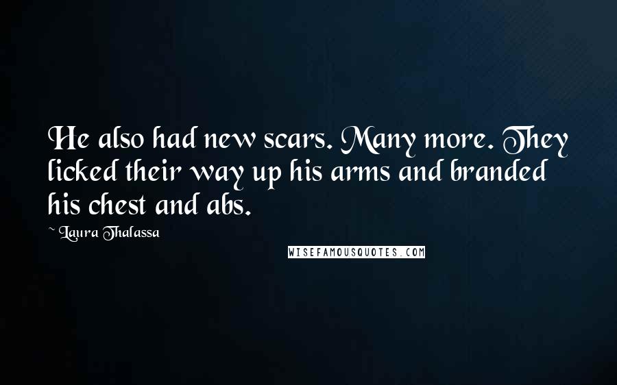 Laura Thalassa Quotes: He also had new scars. Many more. They licked their way up his arms and branded his chest and abs.