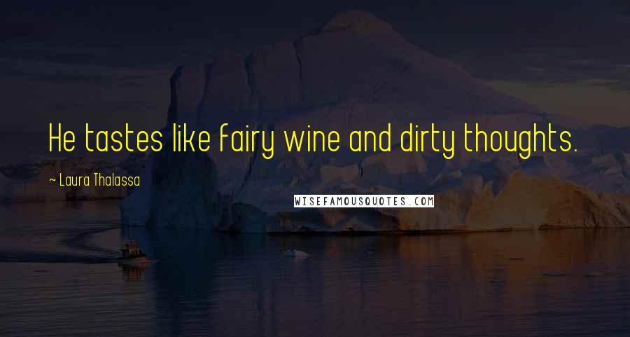 Laura Thalassa Quotes: He tastes like fairy wine and dirty thoughts.