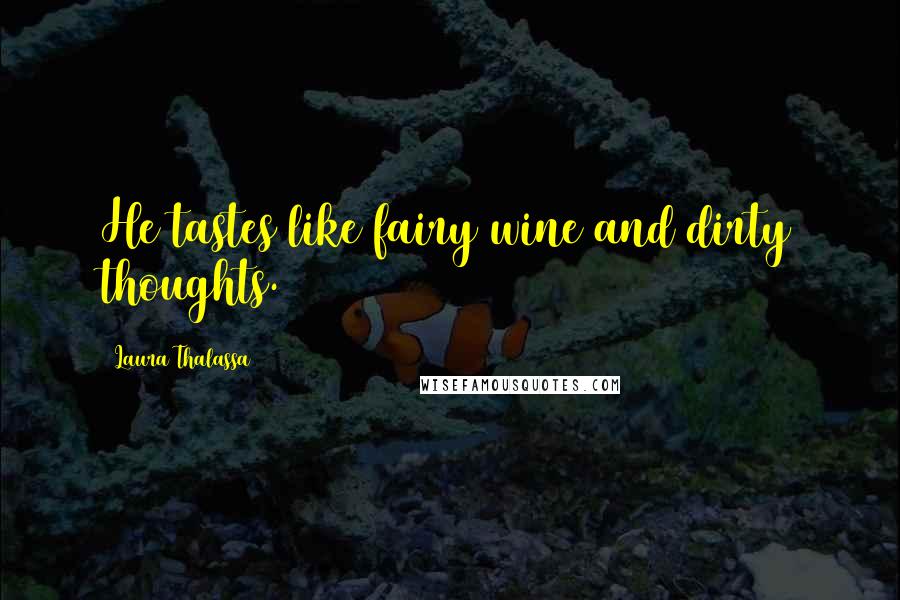Laura Thalassa Quotes: He tastes like fairy wine and dirty thoughts.