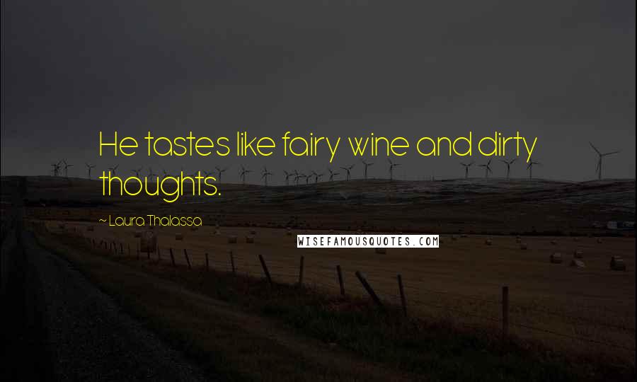 Laura Thalassa Quotes: He tastes like fairy wine and dirty thoughts.