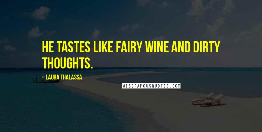 Laura Thalassa Quotes: He tastes like fairy wine and dirty thoughts.