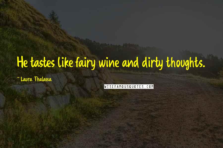 Laura Thalassa Quotes: He tastes like fairy wine and dirty thoughts.