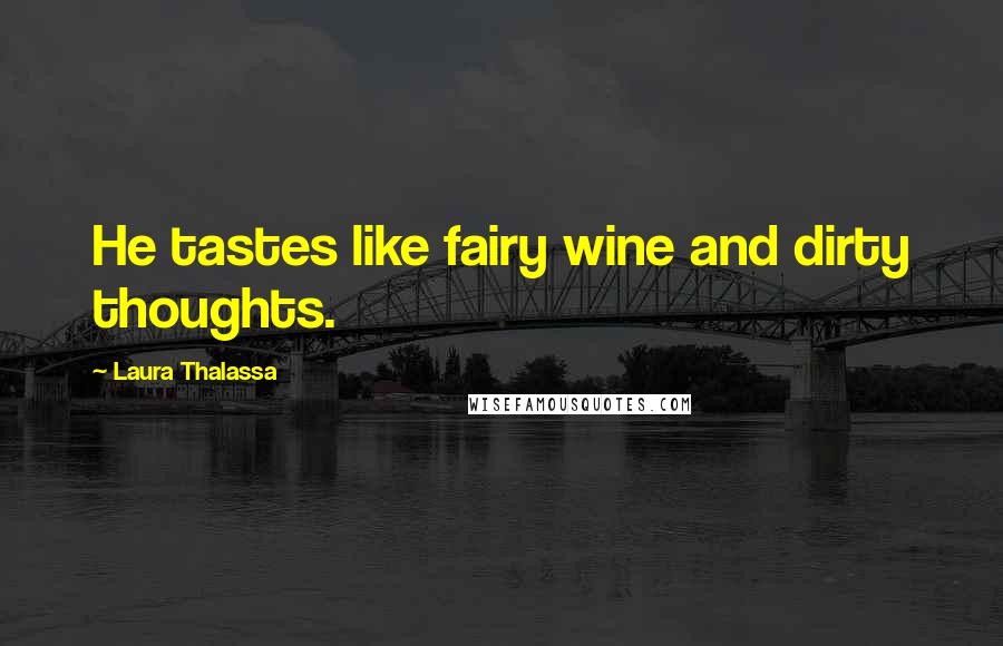 Laura Thalassa Quotes: He tastes like fairy wine and dirty thoughts.