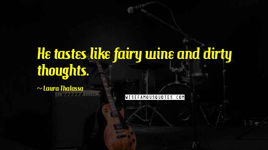 Laura Thalassa Quotes: He tastes like fairy wine and dirty thoughts.