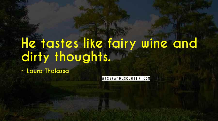 Laura Thalassa Quotes: He tastes like fairy wine and dirty thoughts.